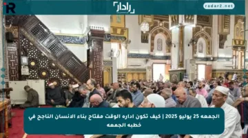 الجمعة 25 يوليو 2025 | كيف تكون إدارة الوقت مفتاح بناء الإنسان الناجح في خطبة الجمعة